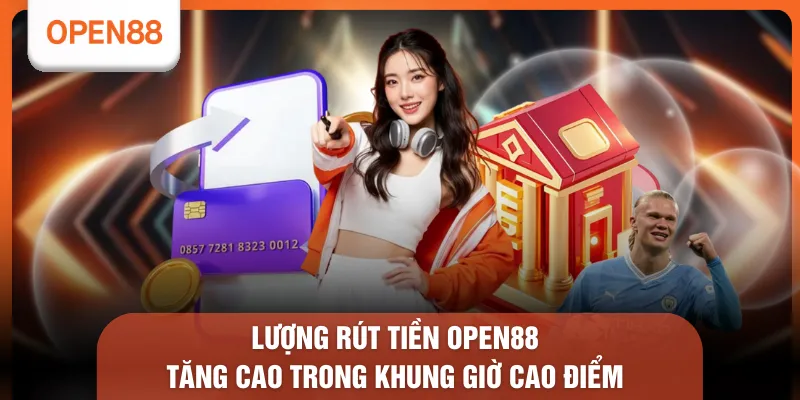 Rút Tiền OPEN88 - Quy Trình 3 Bước Gọn Gàng Và Dễ Theo Dõi 2 Lượng rút tiền OPEN88 tăng cao trong khung giờ cao điểm